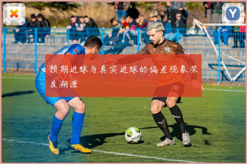 预期进球与真实进球的偏差现象深度溯源