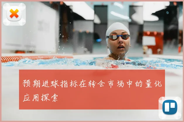 预期进球指标在转会市场中的量化应用探索