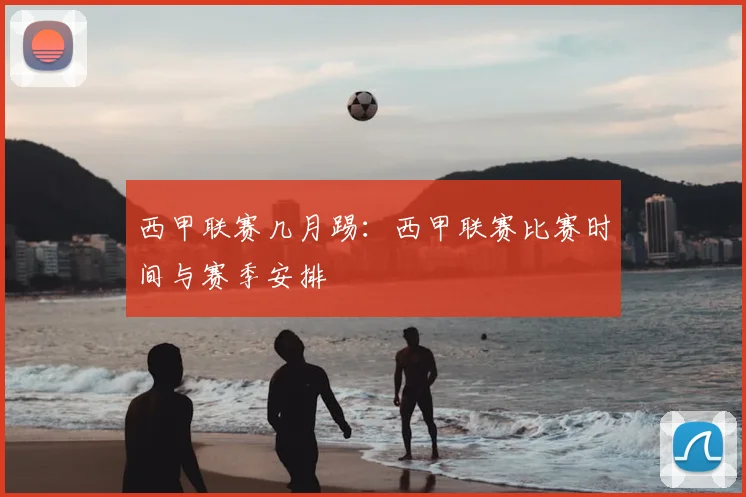 西甲联赛几月踢:西甲联赛比赛时间与赛季安排