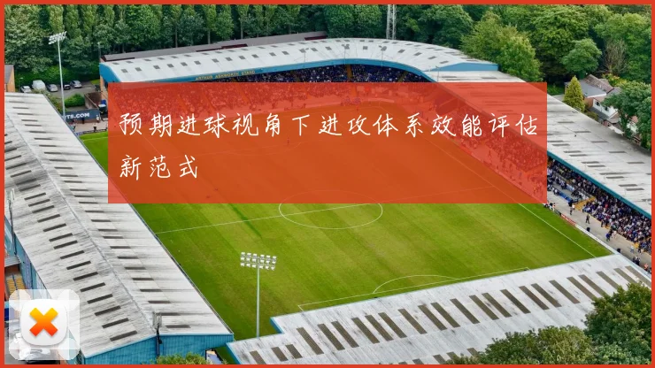 预期进球视角下进攻体系效能评估新范式