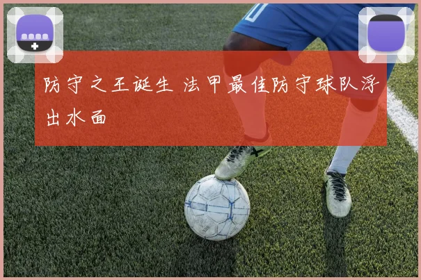 防守之王诞生 法甲最佳防守球队浮出水面