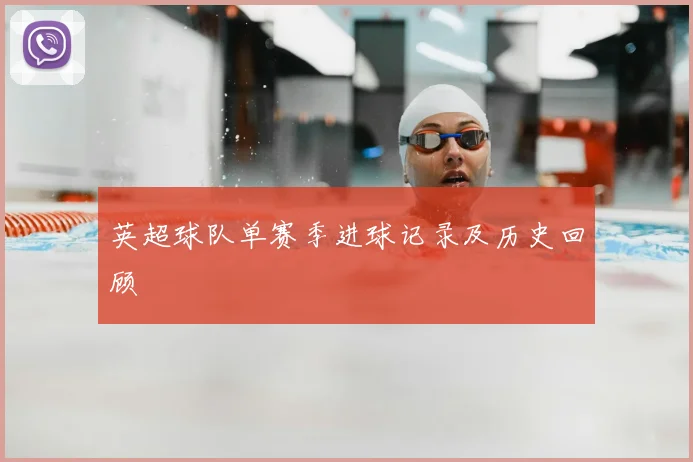 英超球队单赛季进球记录及历史回顾